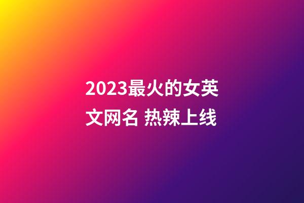 2023最火的女英文网名 热辣上线